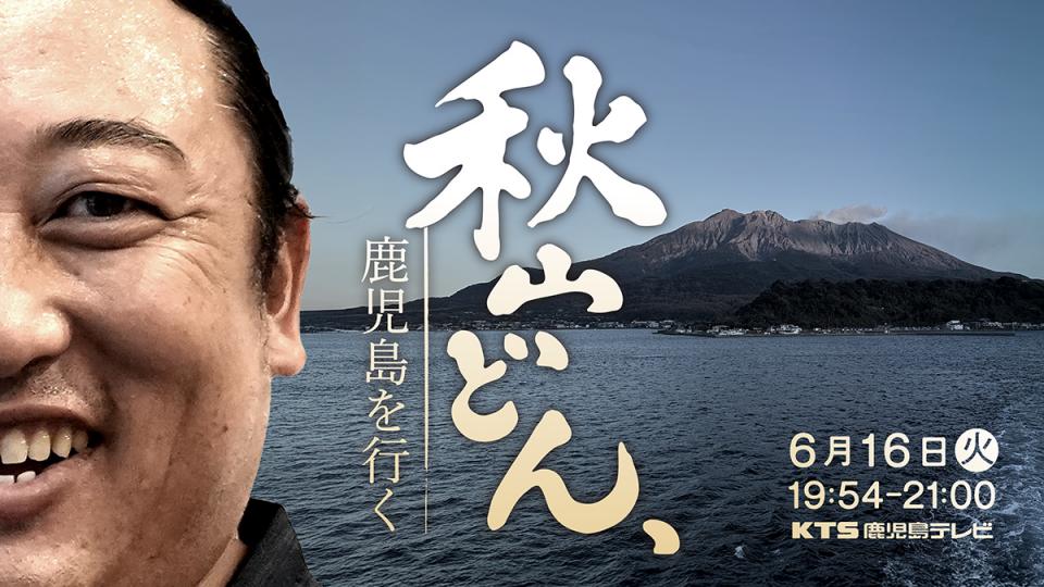  秋山どん、鹿児島を行く  6月16日火19時54分放送!