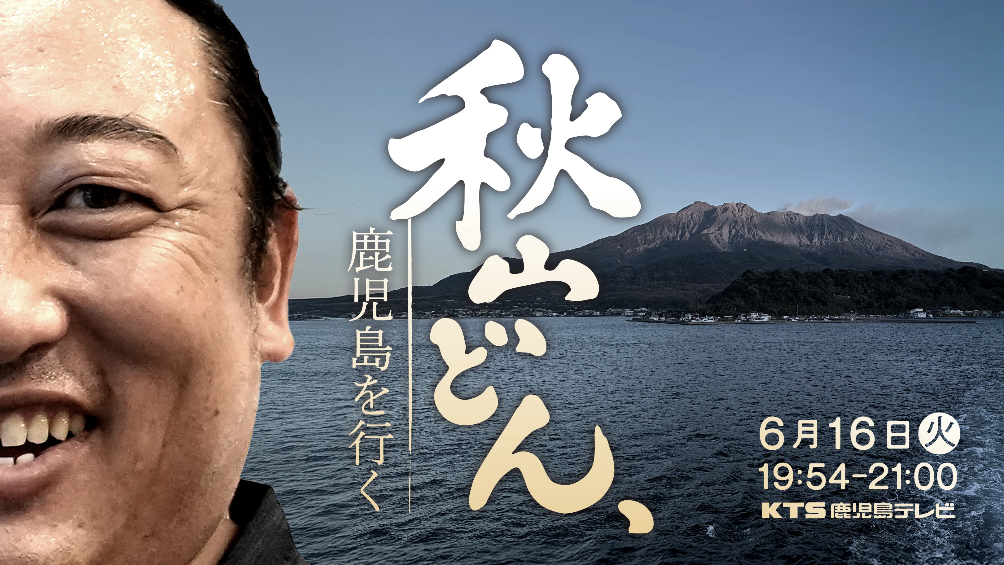 鹿児島を行く 6月16日(日) 19:54-21:00 KTS鹿児島テレビ 出演：秋山竜次 ロバート・秋山竜次が、鹿児島の誇りを見つけるドキュメンタリー。台本は一切なし。